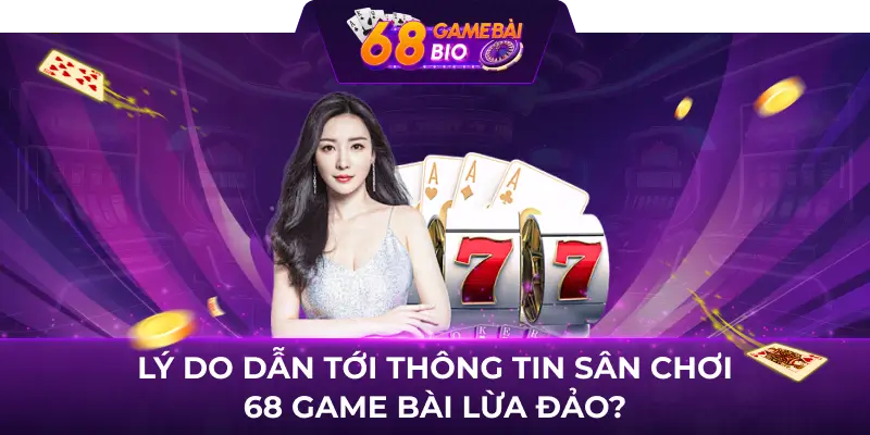 Lý do dẫn tới thông tin sân chơi 68 game bài lừa đảo?