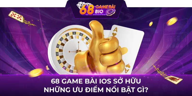 68 game bài ios sở hữu những ưu điểm nổi bật gì?