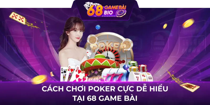 Cách chơi Poker cực dễ hiểu tại 68 game bài