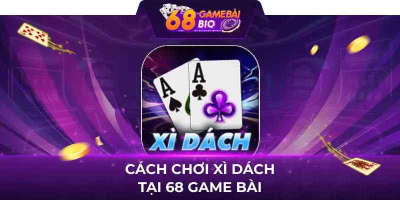 Cách chơi xì dách tại 68 game bài