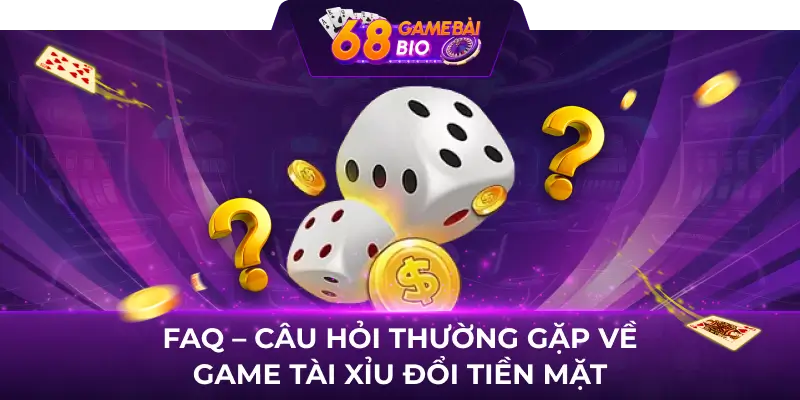 FAQ - Câu hỏi thường gặp về game tài xỉu đổi tiền mặt