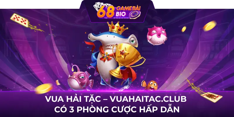 Vua Hải Tặc - Vuahaitac.club có 3 phòng cược hấp dẫn